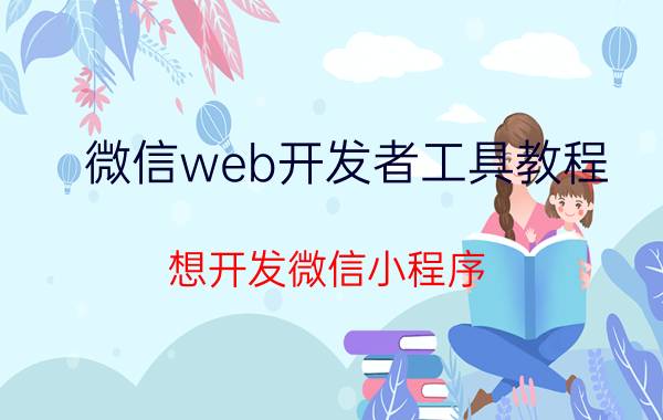 微信web开发者工具教程 想开发微信小程序，该怎样做呢？